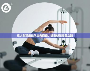 意大利顶级球队走向巅峰，披荆斩棘夺冠之路